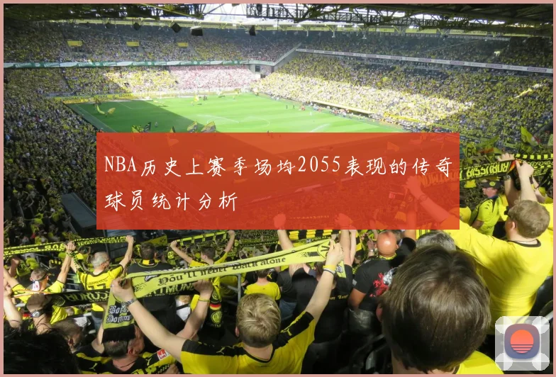 NBA历史上赛季场均2055表现的传奇球员统计分析