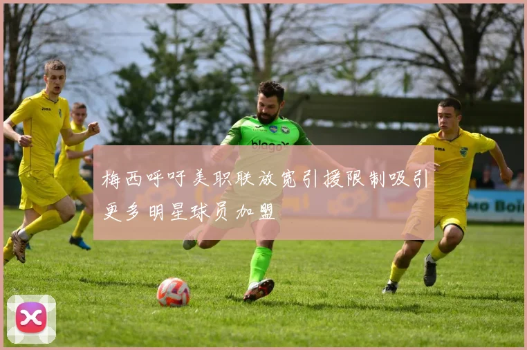 梅西呼吁美职联放宽引援限制吸引更多明星球员加盟