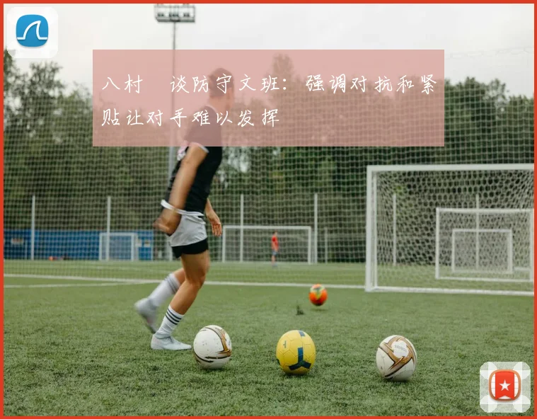 八村塁谈防守文班：强调对抗和紧贴让对手难以发挥