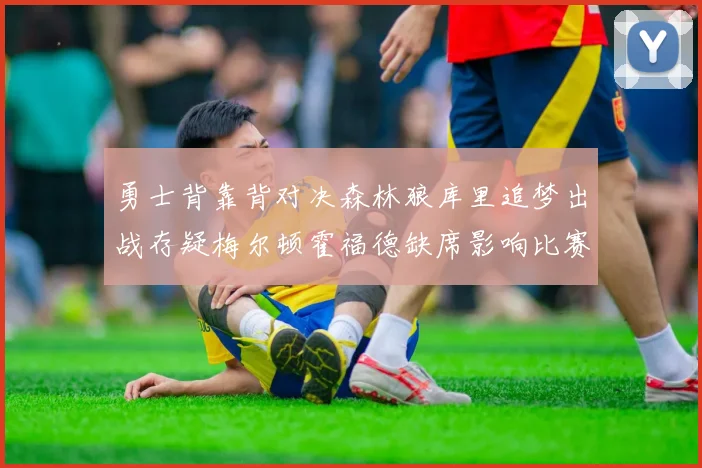 勇士背靠背对决森林狼库里追梦出战存疑梅尔顿霍福德缺席影响比赛走势