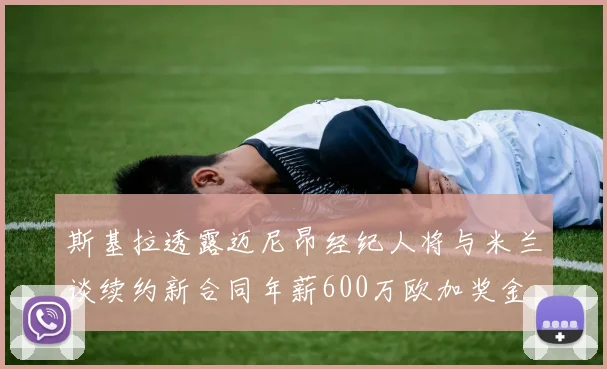 斯基拉透露迈尼昂经纪人将与米兰谈续约新合同年薪600万欧加奖金