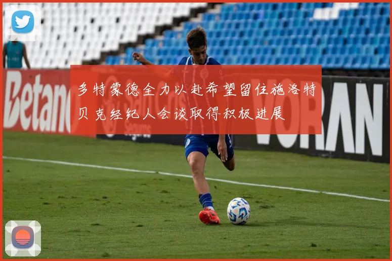 多特蒙德全力以赴希望留住施洛特贝克经纪人会谈取得积极进展