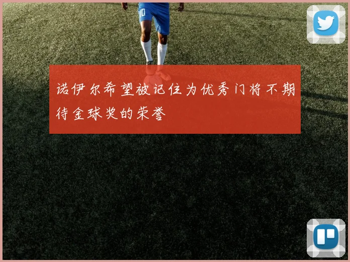 诺伊尔希望被记住为优秀门将不期待金球奖的荣誉