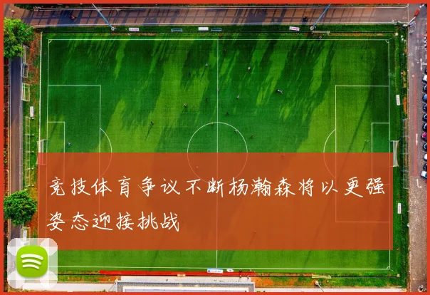 竞技体育争议不断杨瀚森将以更强姿态迎接挑战