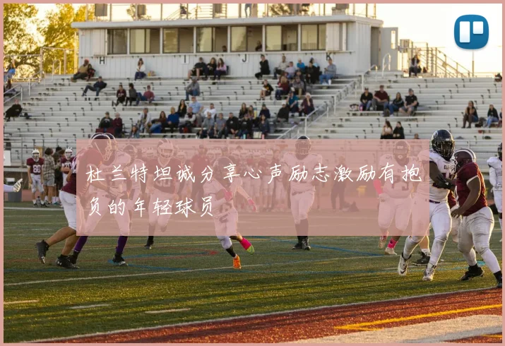 杜兰特坦诚分享心声励志激励有抱负的年轻球员