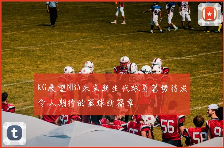 KG展望NBA未来新生代球员蓄势待发令人期待的篮球新篇章