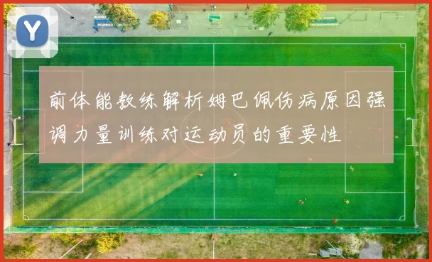 前体能教练解析姆巴佩伤病原因强调力量训练对运动员的重要性