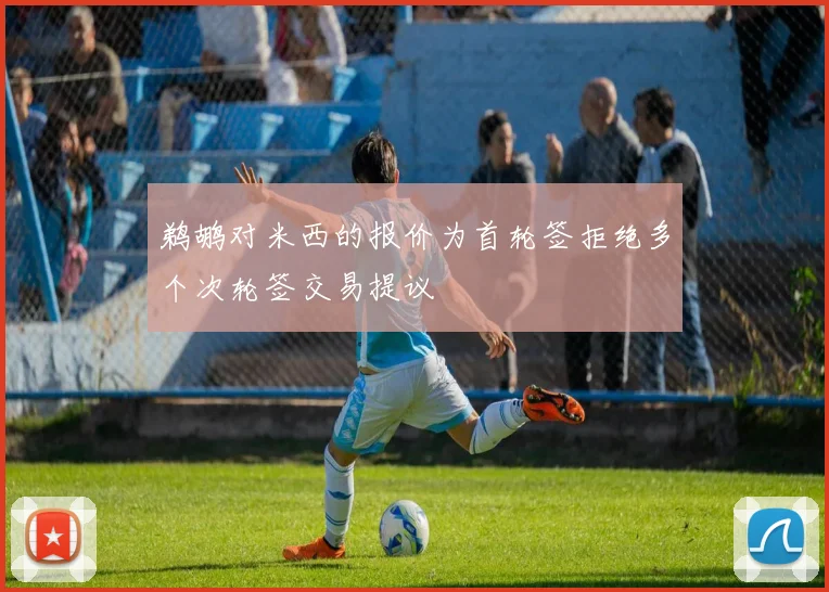 鹈鹕对米西的报价为首轮签拒绝多个次轮签交易提议