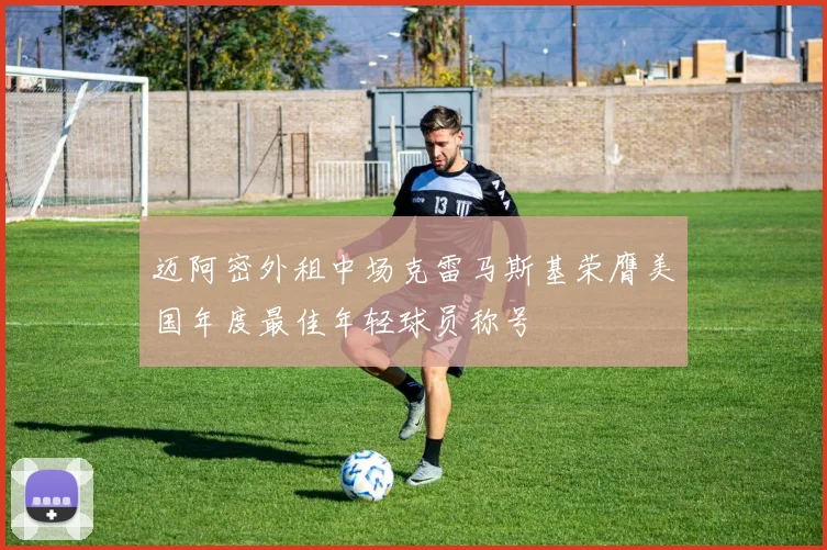 迈阿密外租中场克雷马斯基荣膺美国年度最佳年轻球员称号