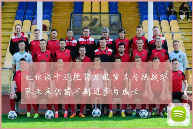 杜伦谈十连胜背后的努力与挑战球队未来仍需不断进步与成长