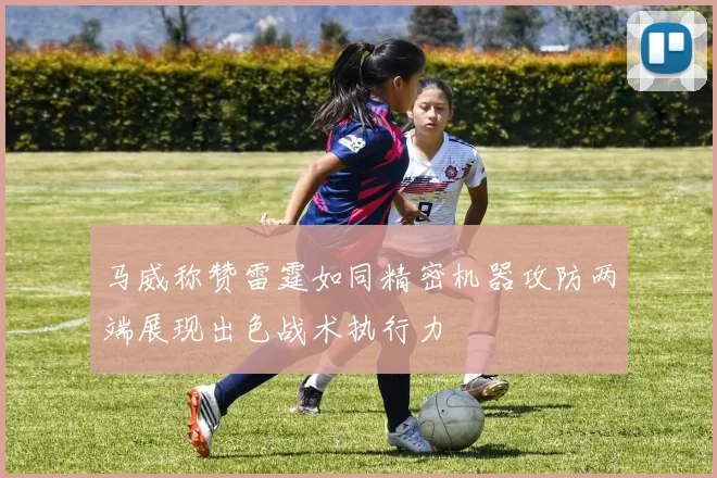 马威称赞雷霆如同精密机器攻防两端展现出色战术执行力