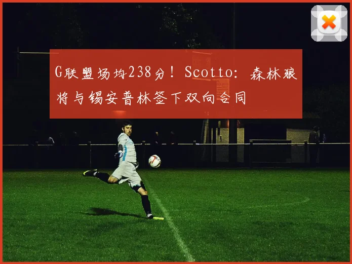 G联盟场均238分！Scotto：森林狼将与锡安普林签下双向合同
