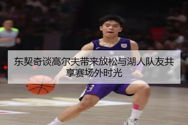 东契奇谈高尔夫带来放松与湖人队友共享赛场外时光